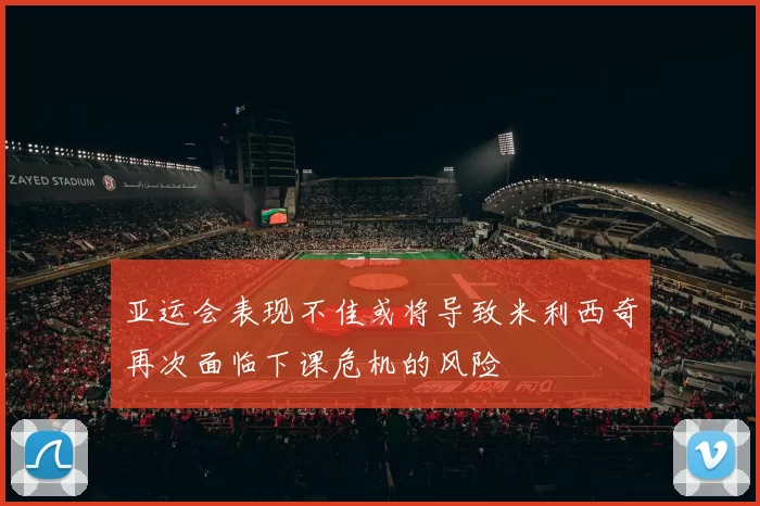 亚运会表现不佳或将导致米利西奇再次面临下课危机的风险