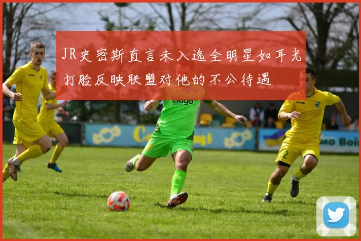 JR史密斯直言未入选全明星如耳光打脸反映联盟对他的不公待遇