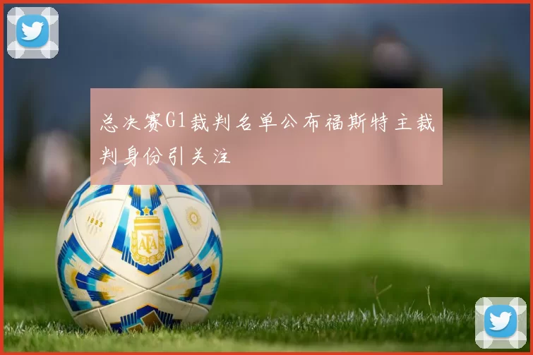 总决赛G1裁判名单公布福斯特主裁判身份引关注