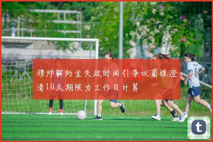 穆帅解约金失效时间引争议葡媒澄清10天期限为工作日计算