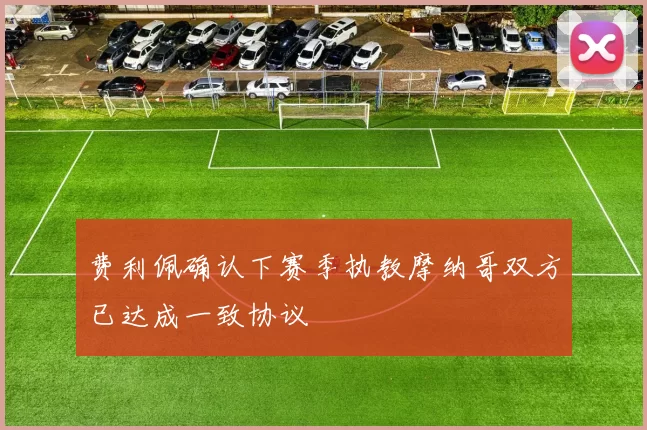 费利佩确认下赛季执教摩纳哥双方已达成一致协议