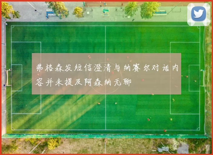 弗格森发短信澄清与纳赛尔对话内容并未提及阿森纳无聊